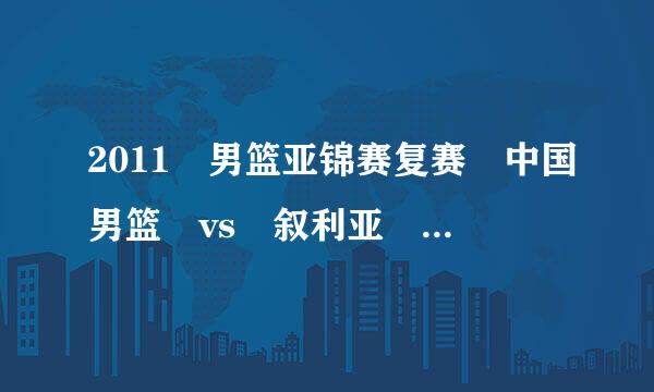 2011 男篮亚锦赛复赛 中国男篮 vs 叙利亚 视频直播