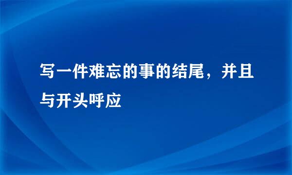 写一件难忘的事的结尾，并且与开头呼应