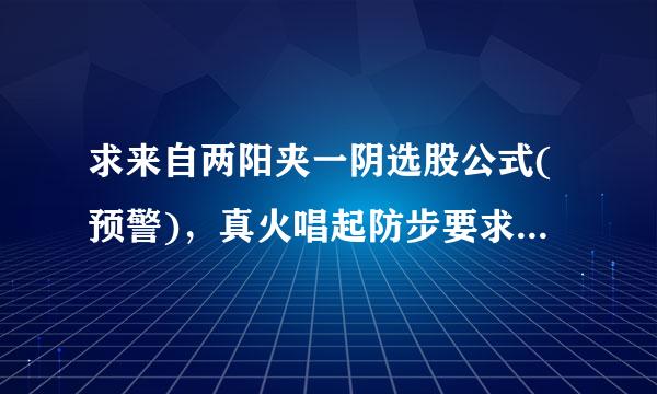 求来自两阳夹一阴选股公式(预警)，真火唱起防步要求第一根阳线涨幅大于5 %，阴线不能跌