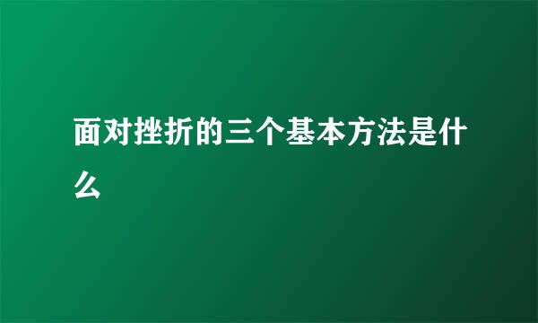 面对挫折的三个基本方法是什么