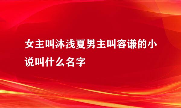 女主叫沐浅夏男主叫容谦的小说叫什么名字