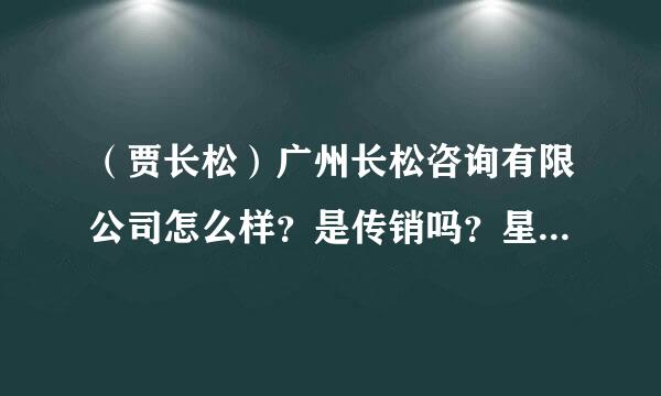 （贾长松）广州长松咨询有限公司怎么样？是传销吗？星期一就要去面试很急。