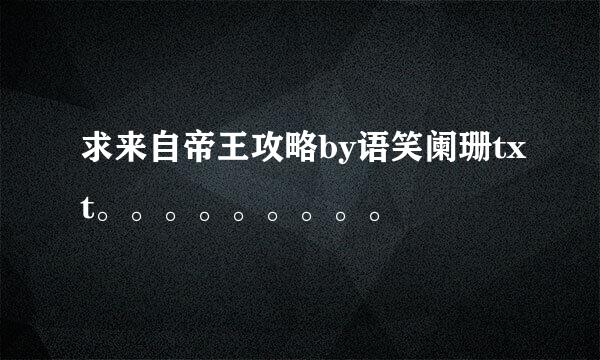 求来自帝王攻略by语笑阑珊txt。。。。。。。。。