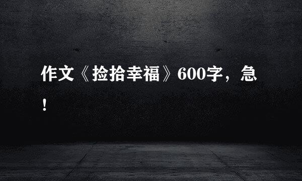 作文《捡拾幸福》600字，急！