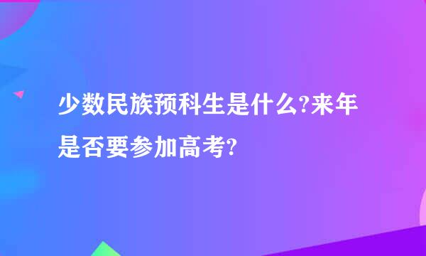 少数民族预科生是什么?来年是否要参加高考?