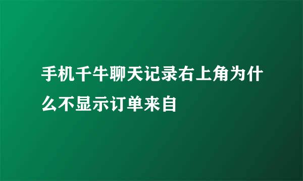 手机千牛聊天记录右上角为什么不显示订单来自