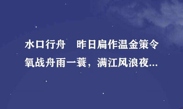 水口行舟 昨日扁作温金策令氧战舟雨一蓑，满江风浪夜如何。今朝试卷孤篷看，依旧青山绿扬树多。