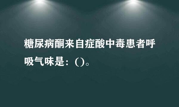 糖尿病酮来自症酸中毒患者呼吸气味是：()。