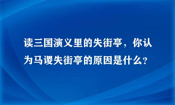 读三国演义里的失街亭，你认为马谡失街亭的原因是什么？