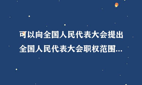 可以向全国人民代表大会提出全国人民代表大会职权范围内议案的有（）