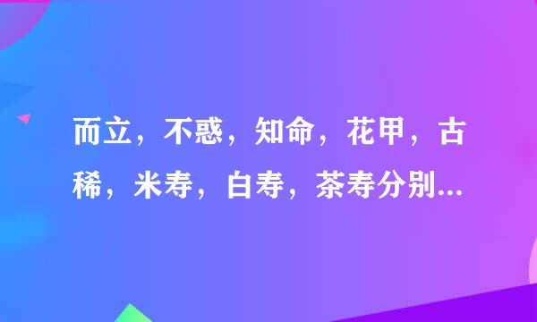 而立，不惑，知命，花甲，古稀，米寿，白寿，茶寿分别代表多少岁，