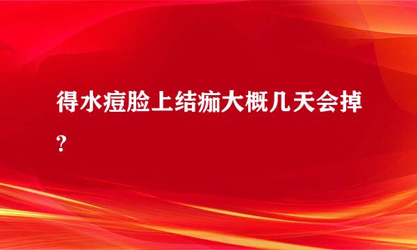 得水痘脸上结痂大概几天会掉?