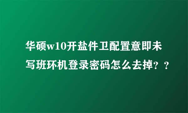 华硕w10开盐件卫配置意即未写班环机登录密码怎么去掉？？