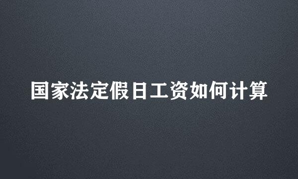 国家法定假日工资如何计算