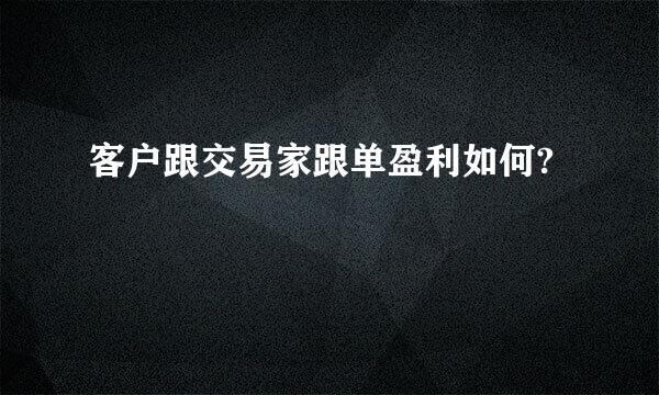 客户跟交易家跟单盈利如何?