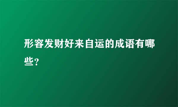 形容发财好来自运的成语有哪些？