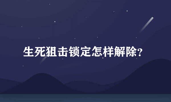 生死狙击锁定怎样解除？