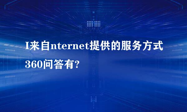 I来自nternet提供的服务方式360问答有?