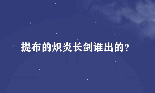 提布的炽炎长剑谁出的？