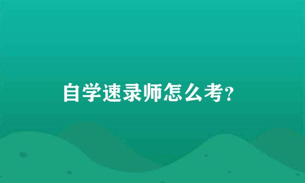 自学速录师怎么考？