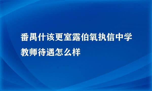 番禺什该更室露伯氧执信中学教师待遇怎么样