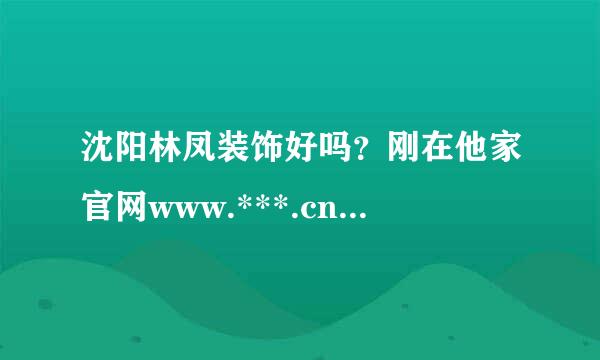 沈阳林凤装饰好吗？刚在他家官网www.***.cn看过，看他家工艺不错，主材也很好，都是大品牌，看到工人也都是安徽的，
但也不太清楚实际情况，谁在他家装修过，或者了来自解他家公司的，帮忙解答下呗！