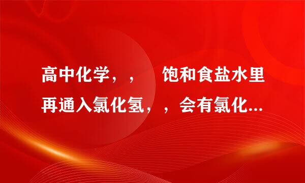 高中化学，， 饱和食盐水里再通入氯化氢，，会有氯化钠析出吗？