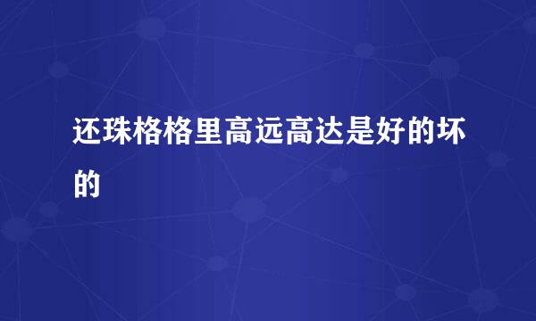 还珠格格里高远高达是好的坏的