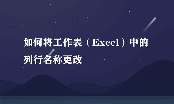 如何将工作表（Excel）中的列行名称更改