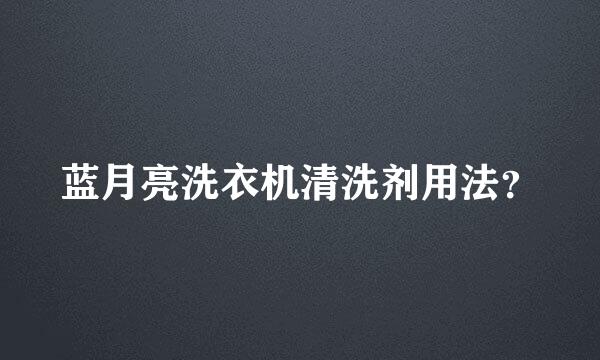 蓝月亮洗衣机清洗剂用法？