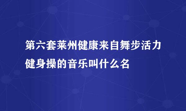 第六套莱州健康来自舞步活力健身操的音乐叫什么名