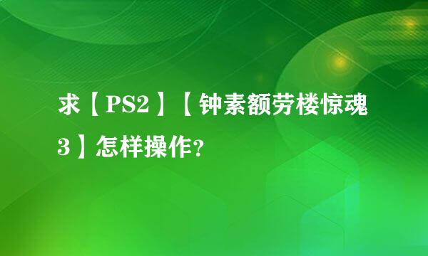 求【PS2】【钟素额劳楼惊魂3】怎样操作？