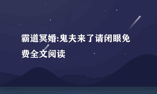 霸道冥婚:鬼夫来了请闭眼免费全文阅读