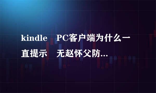 kindle PC客户端为什么一直提示 无赵怀父防守蒸二二降很息法连接，请检查您的网络设置。具体如下图，跪求高手指点