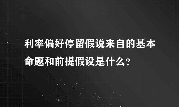 利率偏好停留假说来自的基本命题和前提假设是什么？