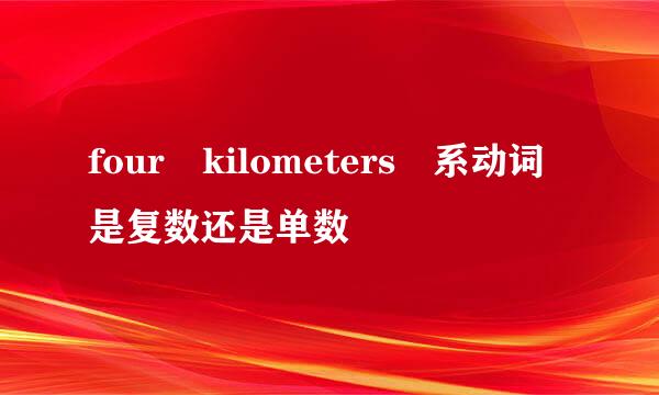 four kilometers 系动词是复数还是单数