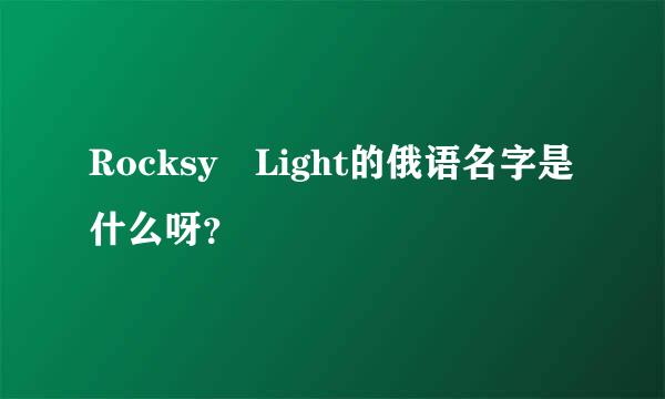 Rocksy⁣Light的俄语名字是什么呀？