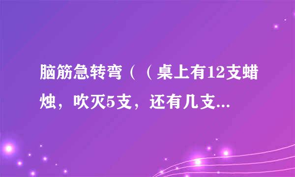 脑筋急转弯（（桌上有12支蜡烛，吹灭5支，还有几支？？））