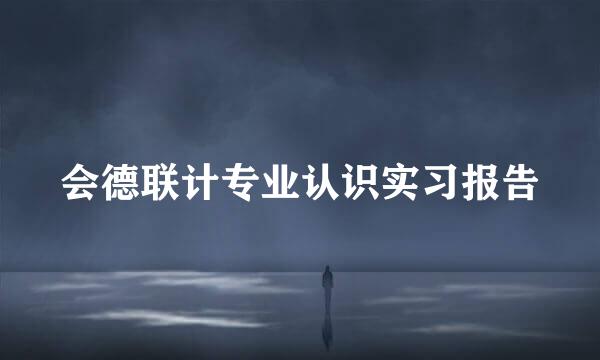 会德联计专业认识实习报告