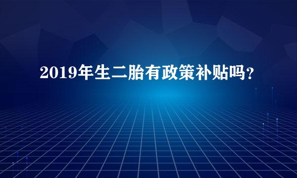 2019年生二胎有政策补贴吗？