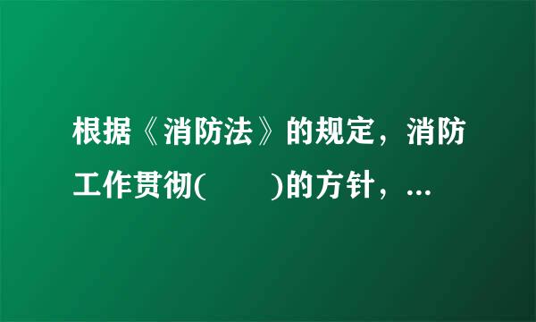 根据《消防法》的规定，消防工作贯彻(  )的方针，按照政府统一领导、部门依法监管、单位全面负责、公民积极参与的原则，实行消防安全责任制，建立健全社会化的消防工作网络。来自