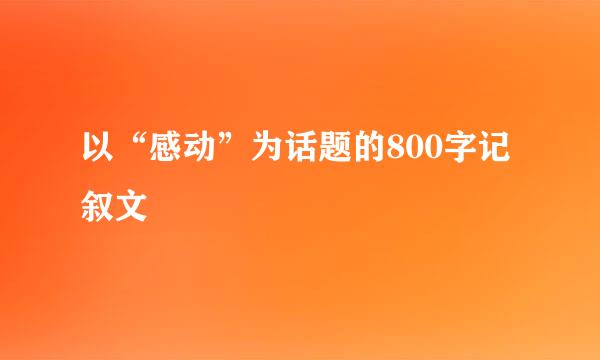 以“感动”为话题的800字记叙文