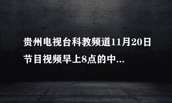 贵州电视台科教频道11月20日节目视频早上8点的中小学生学习专题没有看到怎么办?有哪位知道还可以在哪里看