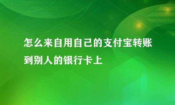 怎么来自用自己的支付宝转账到别人的银行卡上