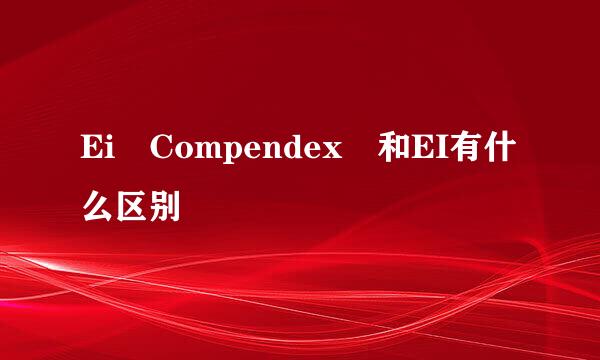 Ei Compendex 和EI有什么区别