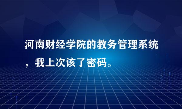 河南财经学院的教务管理系统，我上次该了密码。