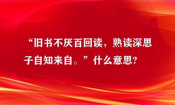 “旧书不厌百回读，熟读深思子自知来自。”什么意思?