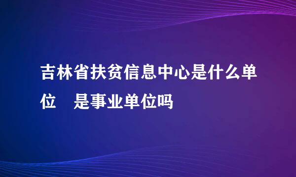 吉林省扶贫信息中心是什么单位 是事业单位吗