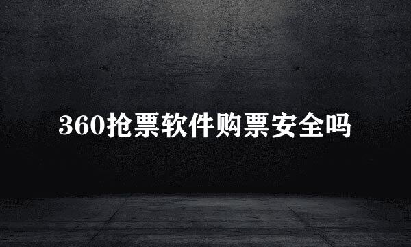 360抢票软件购票安全吗