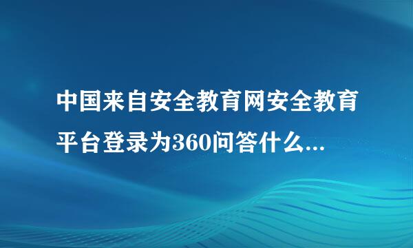 中国来自安全教育网安全教育平台登录为360问答什么登录了的结果是护角无法找到此网页